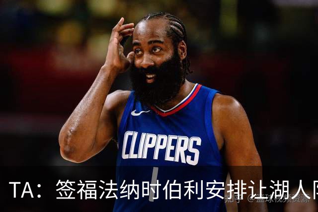 TA：签福法纳时伯利安排让湖人队医体检，切尔西医疗团队颇为困惑